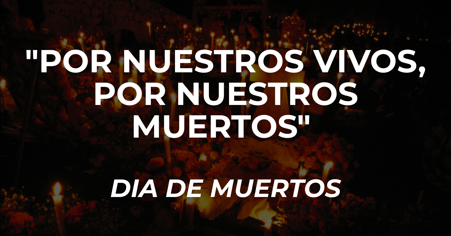 POR NUESTROS VIVOS POR NUESTROS MUERTOS. DIA DE MUERTOS